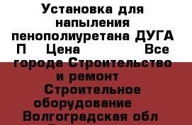 Установка для напыления пенополиуретана ДУГА П2 › Цена ­ 115 000 - Все города Строительство и ремонт » Строительное оборудование   . Волгоградская обл.,Волгоград г.